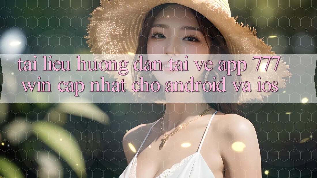Tài liệu hướng dẫn Tải về App 777win Cập Nhật Cho Android và iOS Tài liệu hướng dẫn Tải về App 777win Cập Nhật Cho Android và iOS