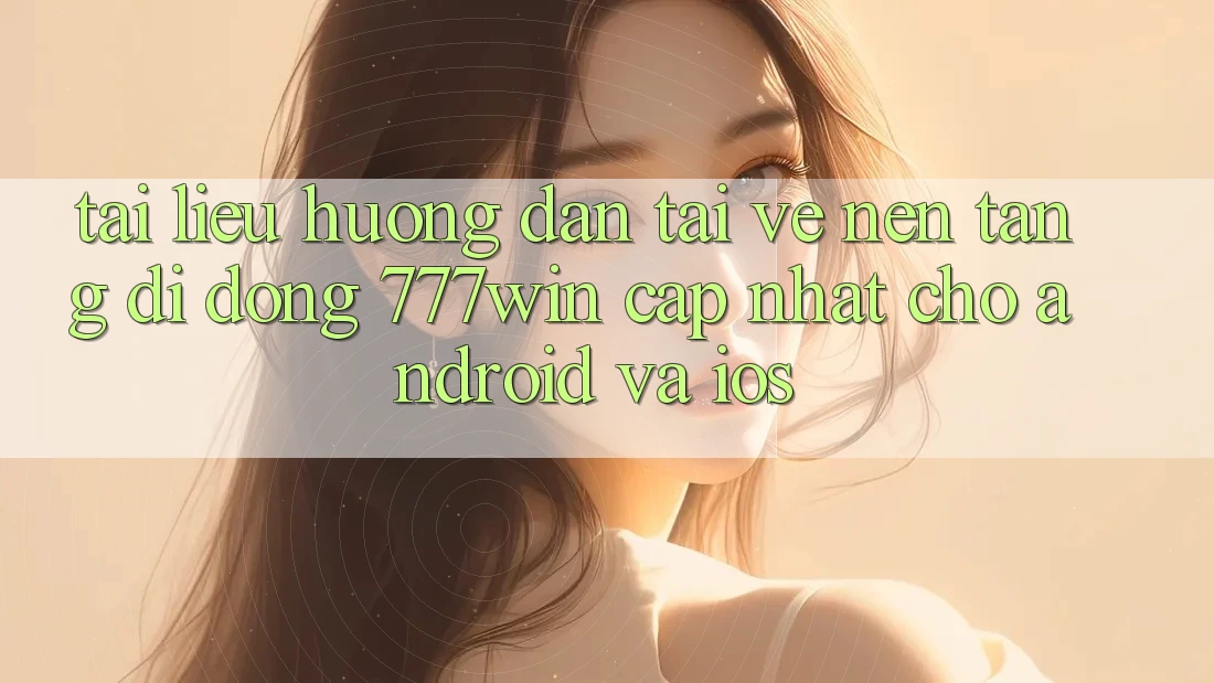 Tài liệu hướng dẫn Tải về Nền tảng di động 777win Cập Nhật Cho Android và iOS Tài liệu hướng dẫn Tải về Nền tảng di động 777win Cập Nhật Cho Android và iOS