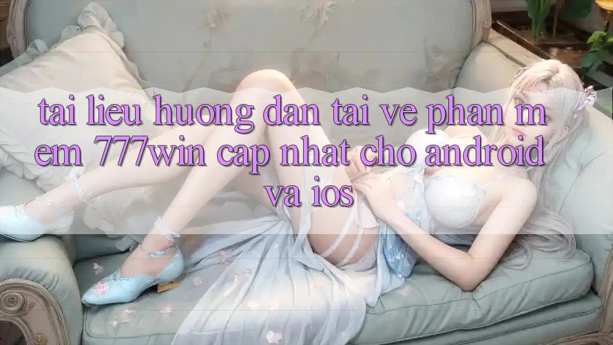 Tài liệu hướng dẫn Tải về Phần mềm 777win Cập Nhật Cho Android và iOS Tài liệu hướng dẫn Tải về Phần mềm 777win Cập Nhật Cho Android và iOS