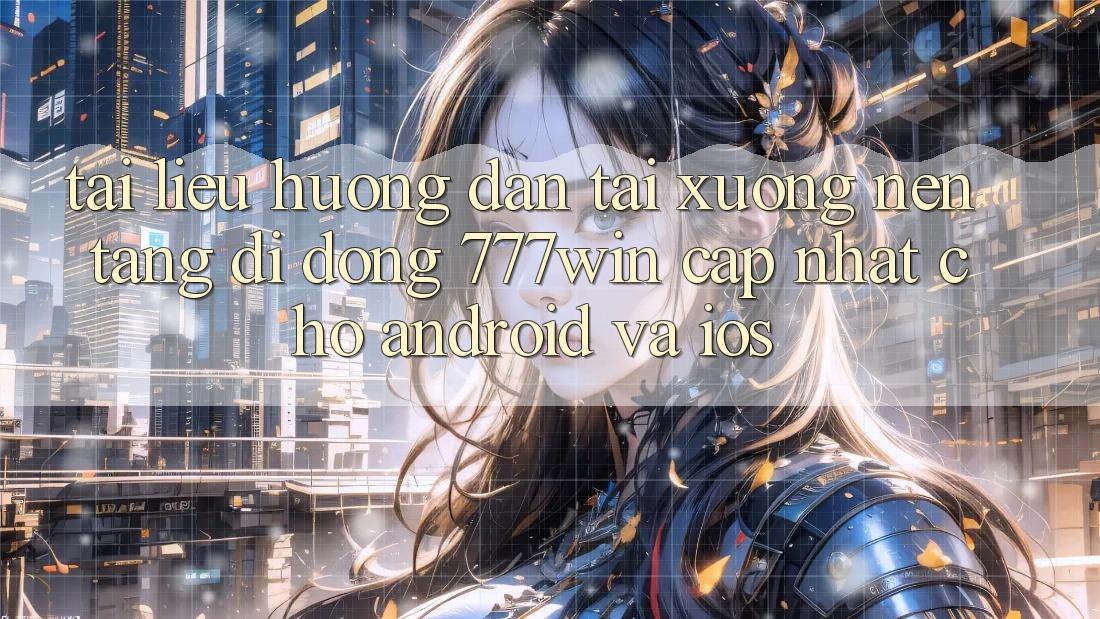 Tài liệu hướng dẫn Tải xuống Nền tảng di động 777win Cập Nhật Cho Android và iOS Tài liệu hướng dẫn Tải xuống Nền tảng di động 777win Cập Nhật Cho Android và iOS