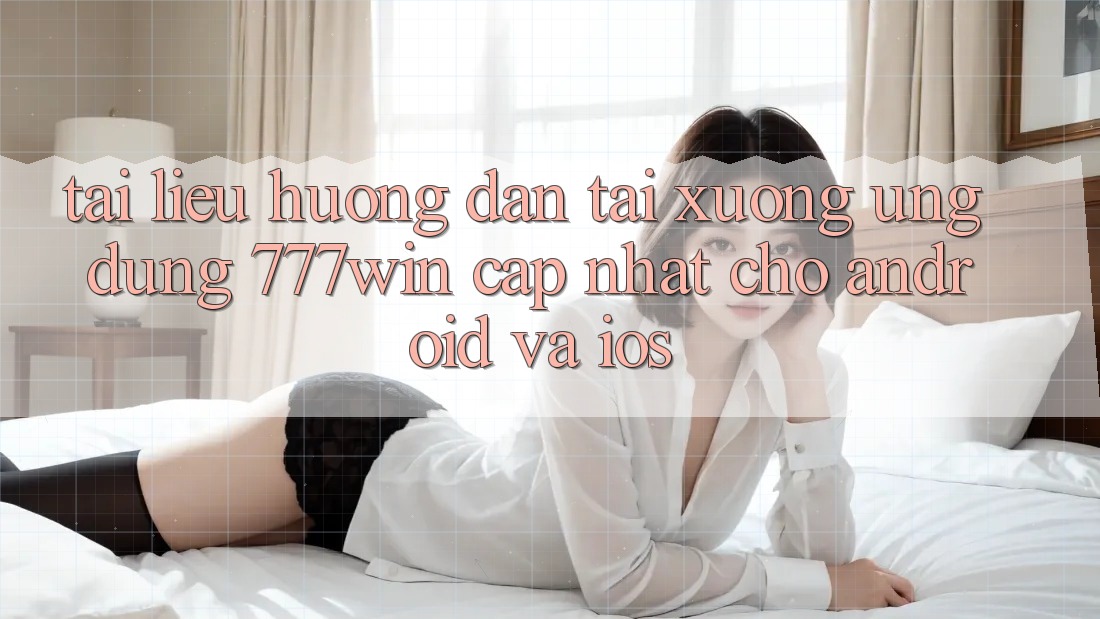 Tài liệu hướng dẫn Tải xuống Ứng dụng 777win Cập Nhật Cho Android và iOS Tài liệu hướng dẫn Tải xuống Ứng dụng 777win Cập Nhật Cho Android và iOS