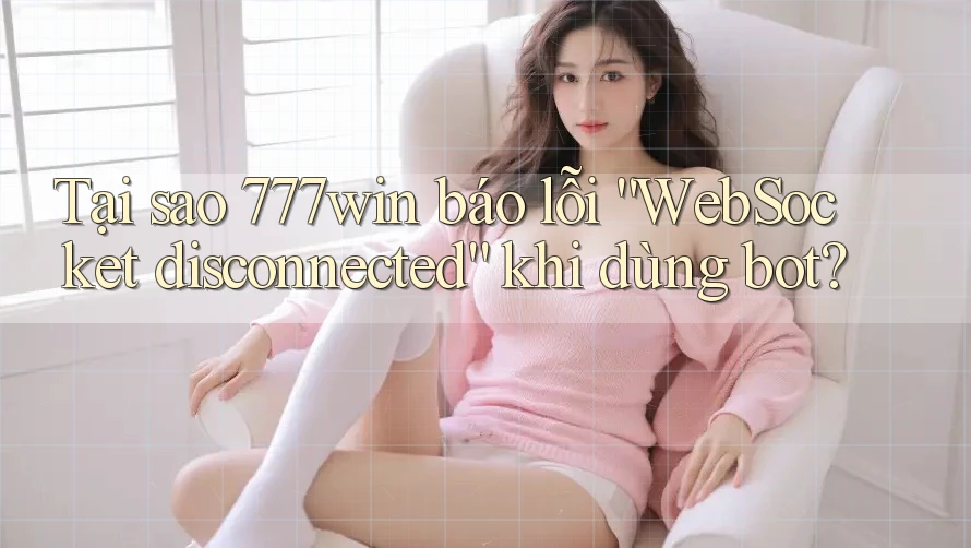 Tại sao 777win báo lỗi “WebSocket disconnected” khi dùng bot? Tại sao 777win báo lỗi “WebSocket disconnected” khi dùng bot?