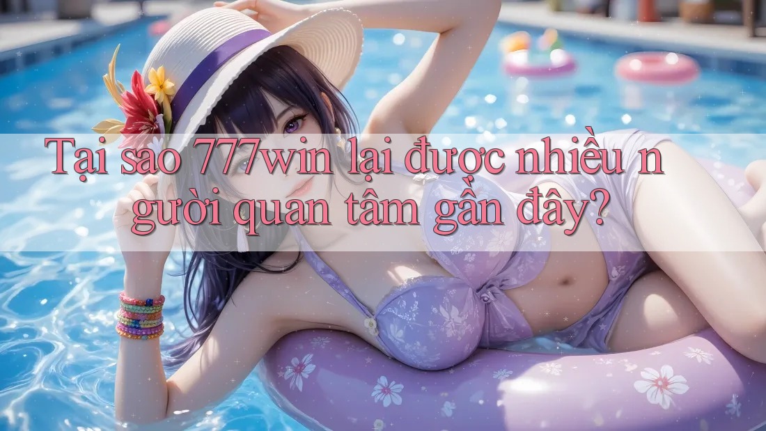 Tại sao 777win lại được nhiều người quan tâm gần đây? Tại sao 777win lại được nhiều người quan tâm gần đây?