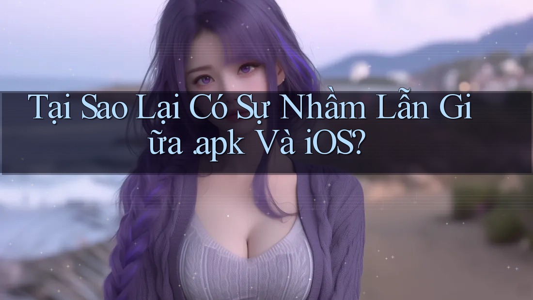 Tại Sao Lại Có Sự Nhầm Lẫn Giữa. apk Và iOS? Tại Sao Lại Có Sự Nhầm Lẫn Giữa. apk Và iOS?