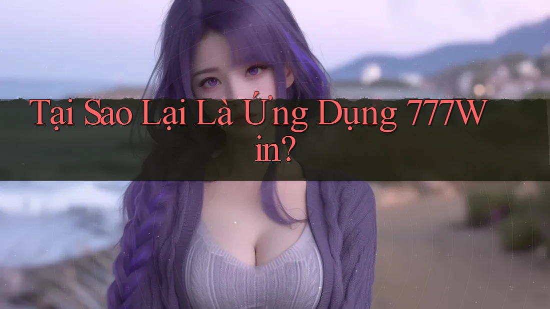 Tại Sao Lại Là Ứng Dụng 777Win? Tại Sao Lại Là Ứng Dụng 777Win?