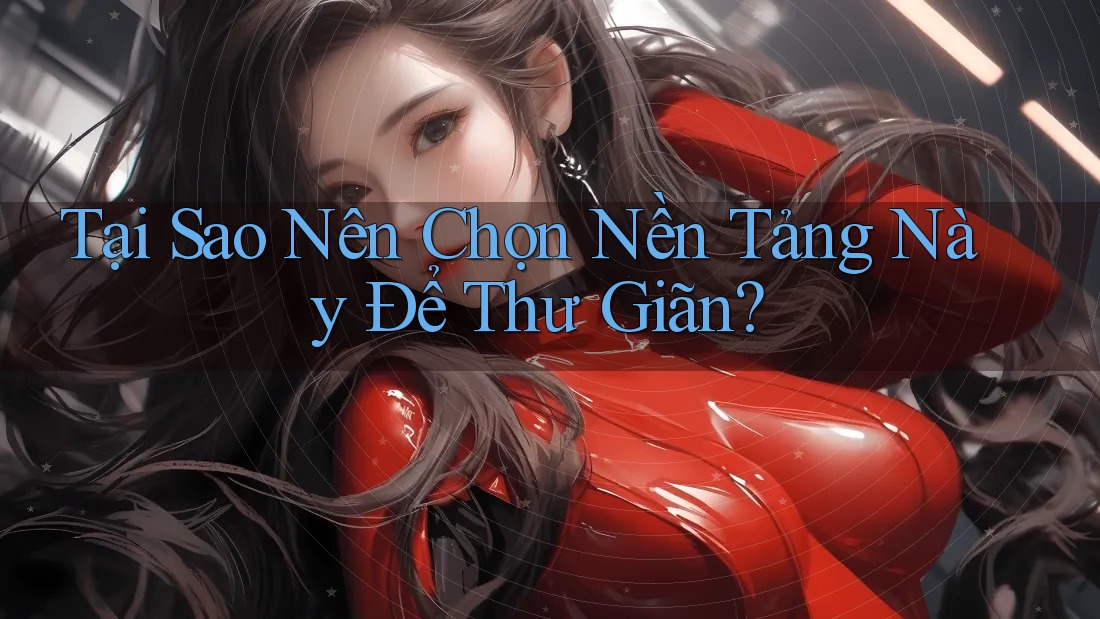 Tại Sao Nên Chọn Nền Tảng Này Để Thư Giãn? Tại Sao Nên Chọn Nền Tảng Này Để Thư Giãn?