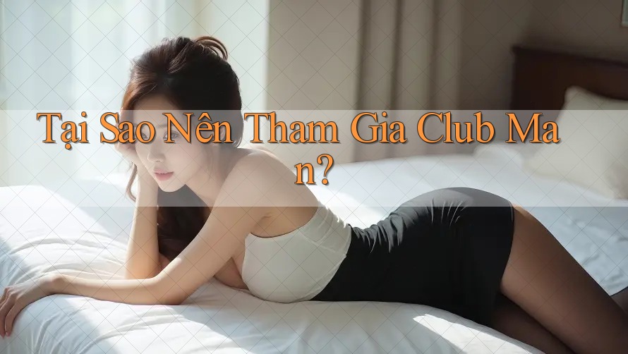 Tại Sao Nên Tham Gia Club Man? Tại Sao Nên Tham Gia Club Man?