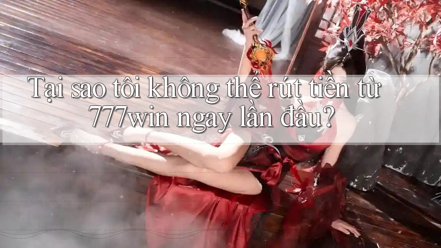Tại sao tôi không thể rút tiền từ 777win ngay lần đầu? Tại sao tôi không thể rút tiền từ 777win ngay lần đầu?