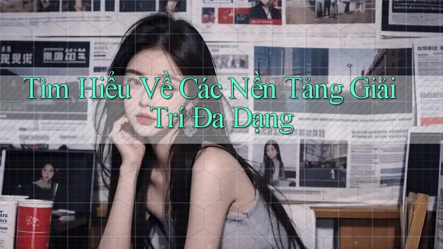 Tìm Hiểu Về Các Nền Tảng Giải Trí Đa Dạng Tìm Hiểu Về Các Nền Tảng Giải Trí Đa Dạng