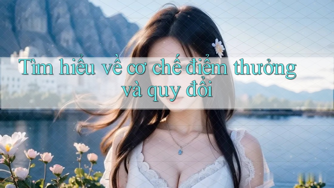 Tìm hiểu về cơ chế điểm thưởng và quy đổi Tìm hiểu về cơ chế điểm thưởng và quy đổi