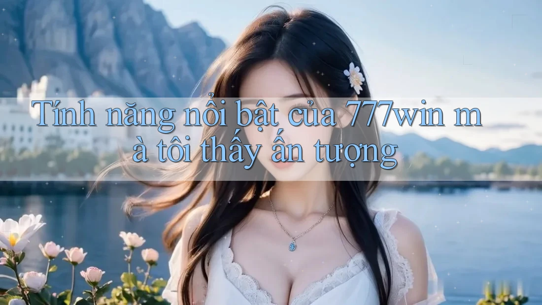 Tính năng nổi bật của 777win mà tôi thấy ấn tượng Tính năng nổi bật của 777win mà tôi thấy ấn tượng