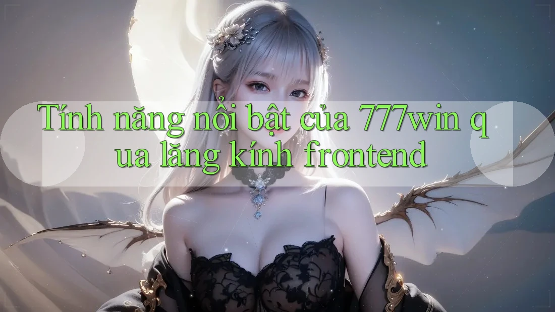 Tính năng nổi bật của 777win qua lăng kính frontend Tính năng nổi bật của 777win qua lăng kính frontend