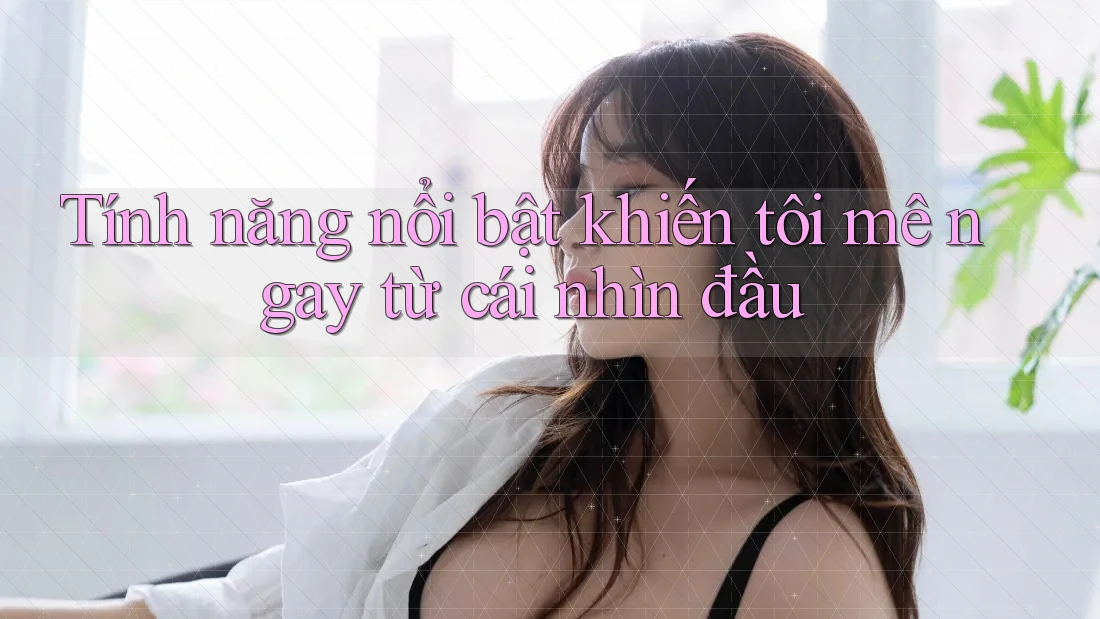Tính năng nổi bật khiến tôi mê ngay từ cái nhìn đầu Tính năng nổi bật khiến tôi mê ngay từ cái nhìn đầu