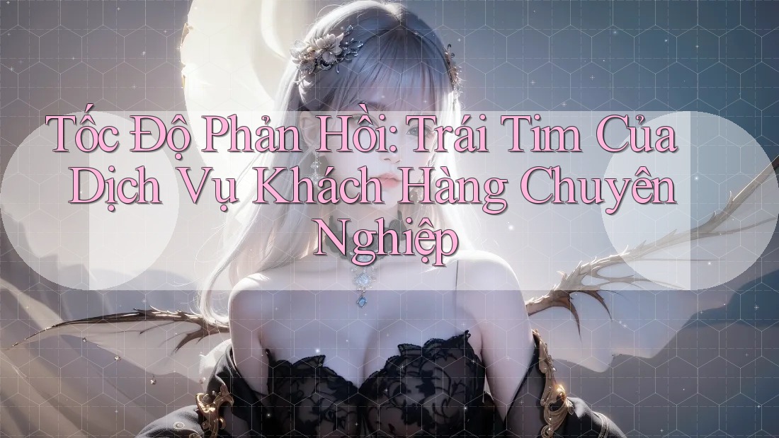 Tốc Độ Phản Hồi: Trái Tim Của Dịch Vụ Khách Hàng Chuyên Nghiệp Tốc Độ Phản Hồi: Trái Tim Của Dịch Vụ Khách Hàng Chuyên Nghiệp
