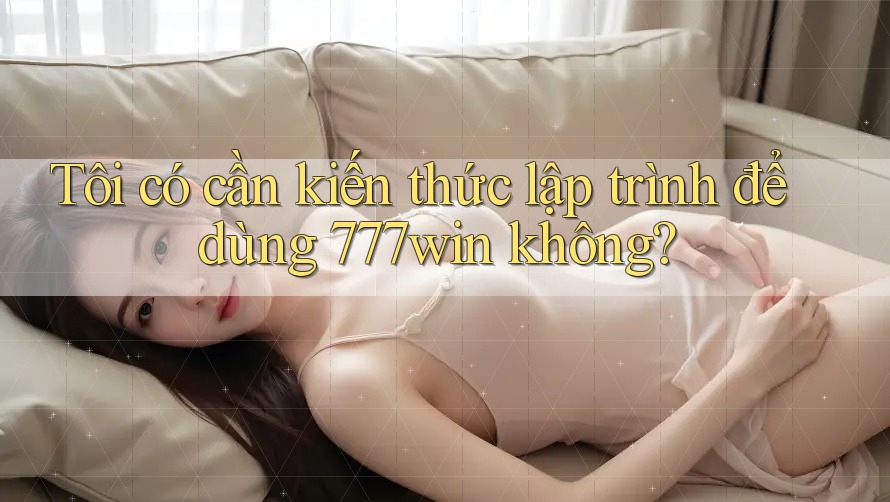 Tôi có cần kiến thức lập trình để dùng 777win không? Tôi có cần kiến thức lập trình để dùng 777win không?