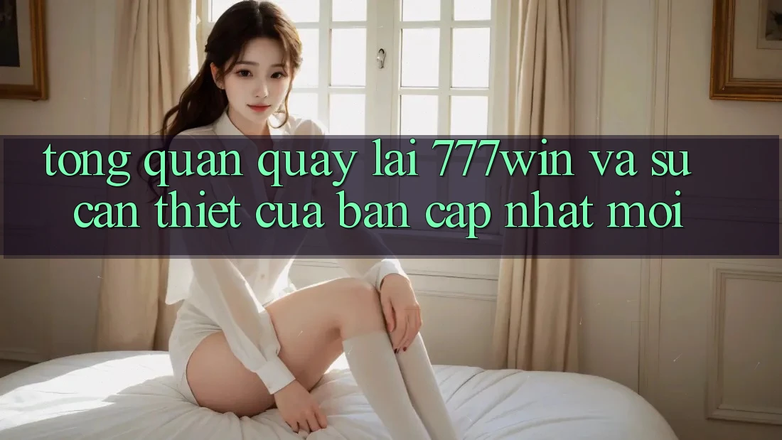 Tổng Quan Quay lại 777win Và Sự Cần Thiết Của Bản Cập Nhật Mới Tổng Quan Quay lại 777win Và Sự Cần Thiết Của Bản Cập Nhật Mới
