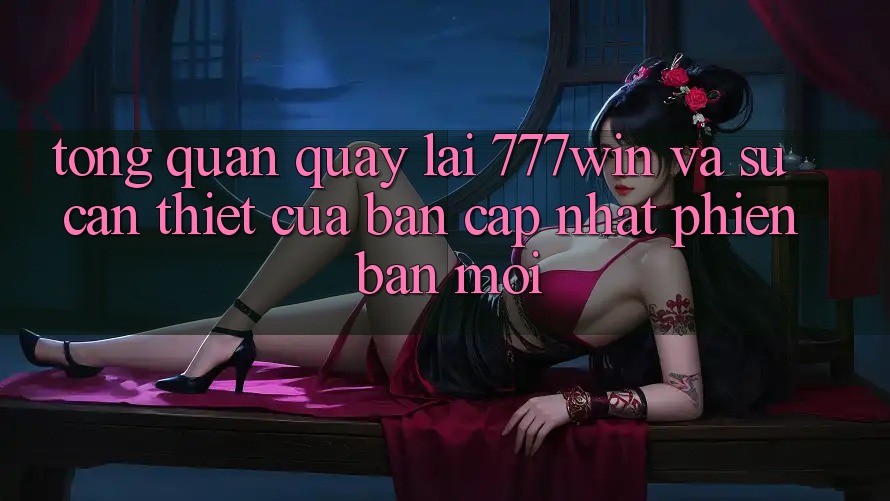 Tổng Quan Quay lại 777win Và Sự Cần Thiết Của Bản Cập Nhật Phiên bản mới Tổng Quan Quay lại 777win Và Sự Cần Thiết Của Bản Cập Nhật Phiên bản mới