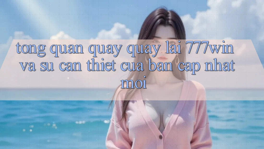 Tổng Quan Quay quay lại 777win Và Sự Cần Thiết Của Bản Cập Nhật Mới Tổng Quan Quay quay lại 777win Và Sự Cần Thiết Của Bản Cập Nhật Mới
