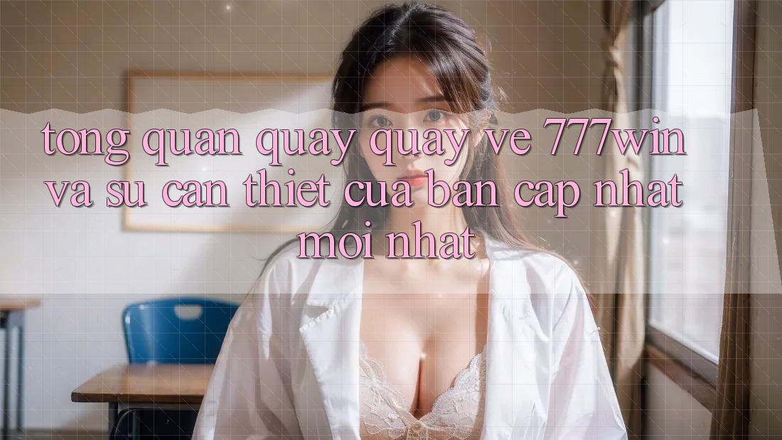 Tổng Quan Quay quay về 777win Và Sự Cần Thiết Của Bản Cập Nhật Mới nhất Tổng Quan Quay quay về 777win Và Sự Cần Thiết Của Bản Cập Nhật Mới nhất