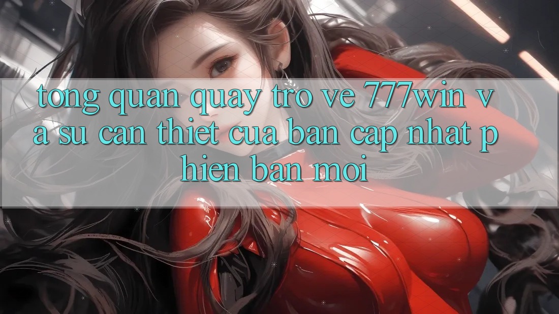 Tổng Quan Quay trở về 777win Và Sự Cần Thiết Của Bản Cập Nhật Phiên bản mới Tổng Quan Quay trở về 777win Và Sự Cần Thiết Của Bản Cập Nhật Phiên bản mới