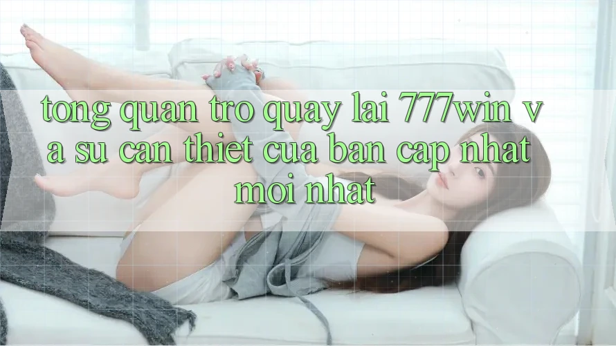 Tổng Quan Trở quay lại 777win Và Sự Cần Thiết Của Bản Cập Nhật Mới nhất Tổng Quan Trở quay lại 777win Và Sự Cần Thiết Của Bản Cập Nhật Mới nhất