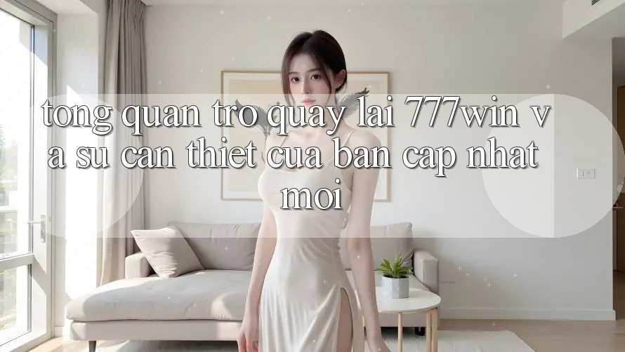 Tổng Quan Trở quay lại 777win Và Sự Cần Thiết Của Bản Cập Nhật Mới Tổng Quan Trở quay lại 777win Và Sự Cần Thiết Của Bản Cập Nhật Mới