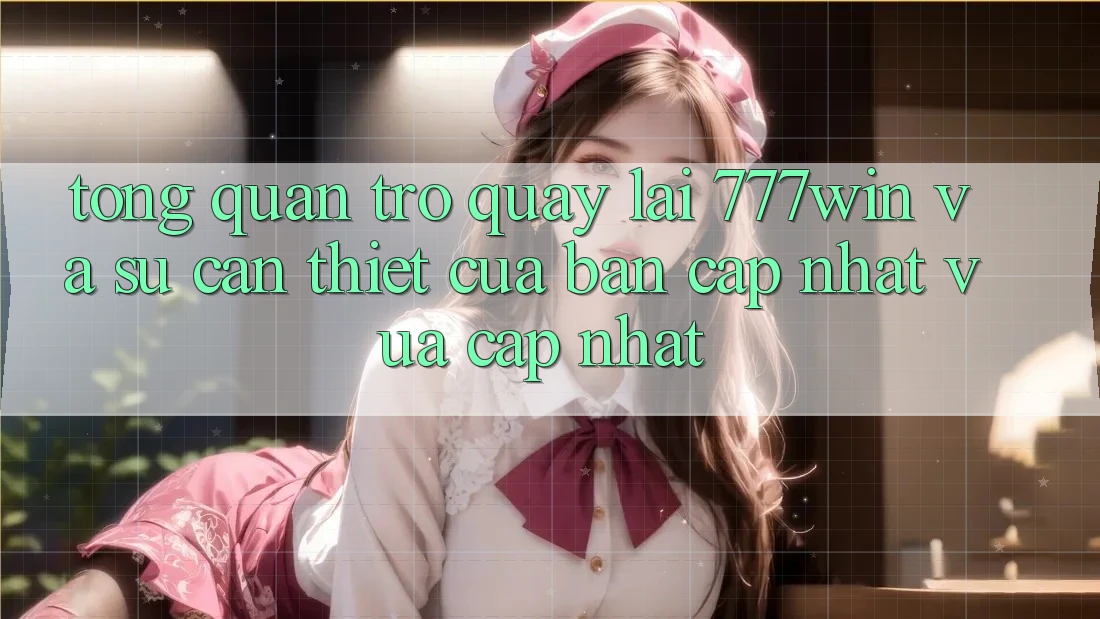 Tổng Quan Trở quay lại 777win Và Sự Cần Thiết Của Bản Cập Nhật Vừa cập nhật Tổng Quan Trở quay lại 777win Và Sự Cần Thiết Của Bản Cập Nhật Vừa cập nhật