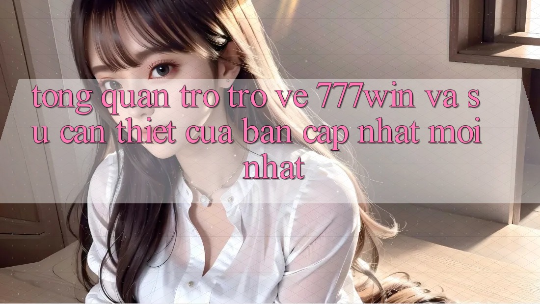Tổng Quan Trở trở về 777win Và Sự Cần Thiết Của Bản Cập Nhật Mới nhất Tổng Quan Trở trở về 777win Và Sự Cần Thiết Của Bản Cập Nhật Mới nhất