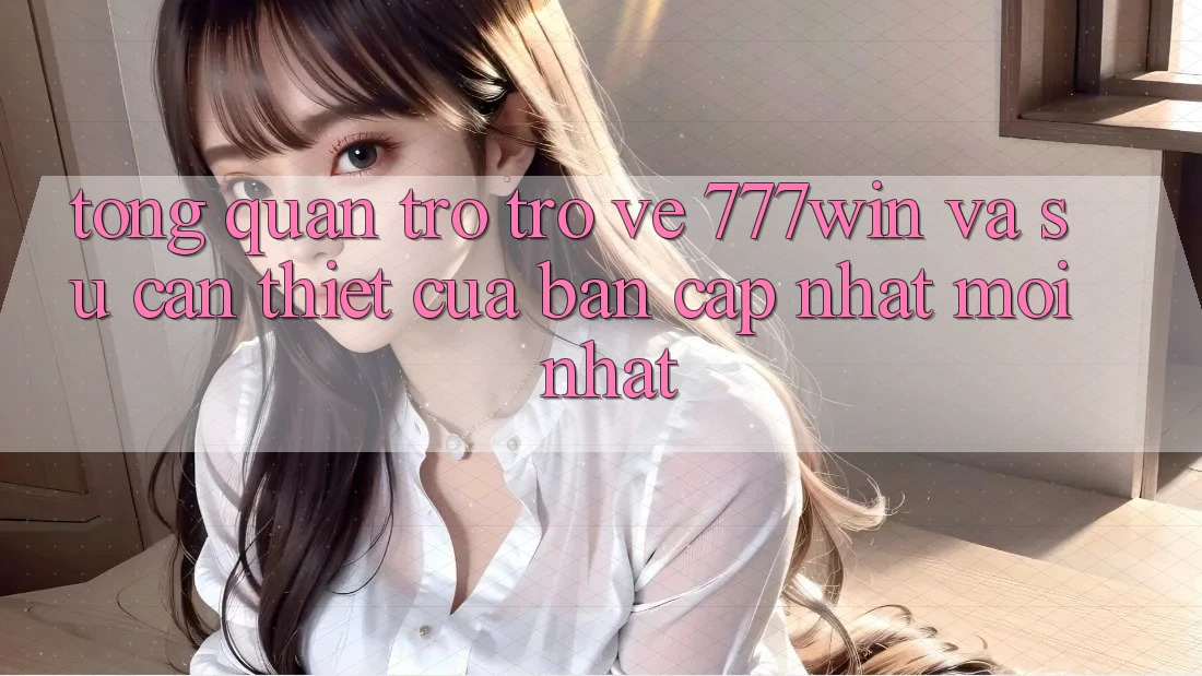 Tổng Quan Trở trở về 777win Và Sự Cần Thiết Của Bản Cập Nhật Mới nhất Tổng Quan Trở trở về 777win Và Sự Cần Thiết Của Bản Cập Nhật Mới nhất
