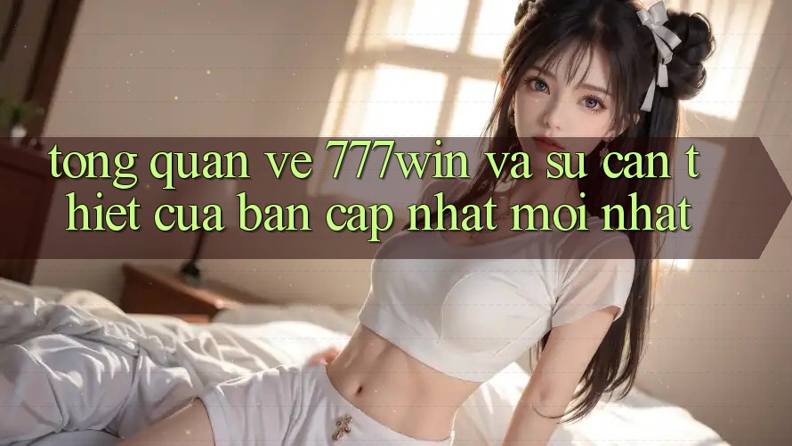 Tổng Quan Về 777win Và Sự Cần Thiết Của Bản Cập Nhật Mới nhất Tổng Quan Về 777win Và Sự Cần Thiết Của Bản Cập Nhật Mới nhất