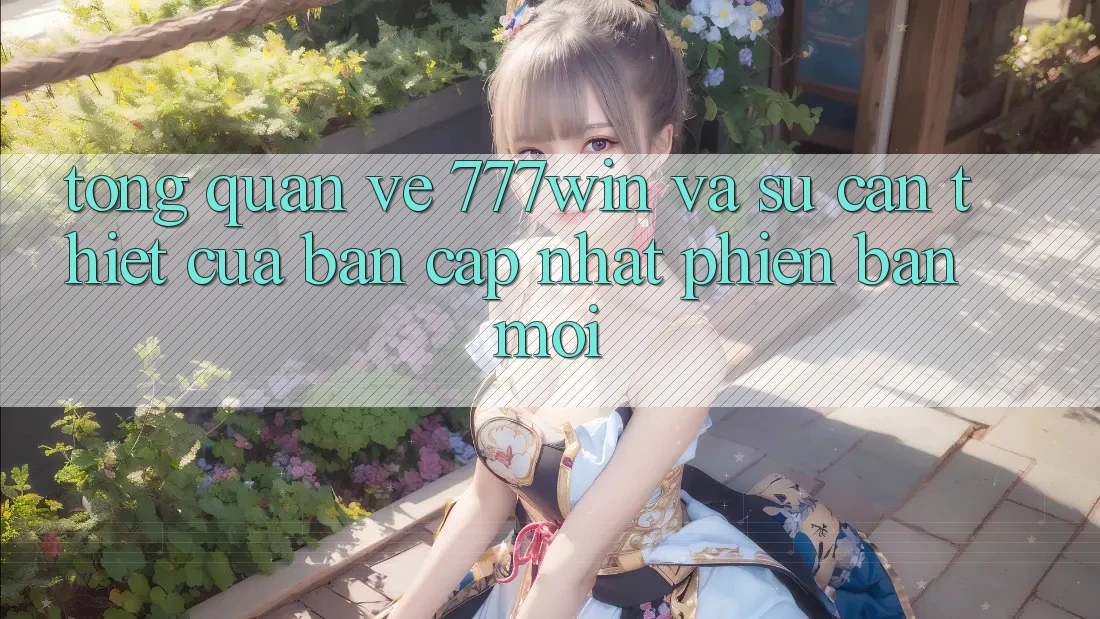 Tổng Quan Về 777win Và Sự Cần Thiết Của Bản Cập Nhật Phiên bản mới Tổng Quan Về 777win Và Sự Cần Thiết Của Bản Cập Nhật Phiên bản mới