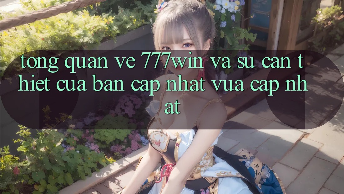 Tổng Quan Về 777win Và Sự Cần Thiết Của Bản Cập Nhật Vừa cập nhật Tổng Quan Về 777win Và Sự Cần Thiết Của Bản Cập Nhật Vừa cập nhật