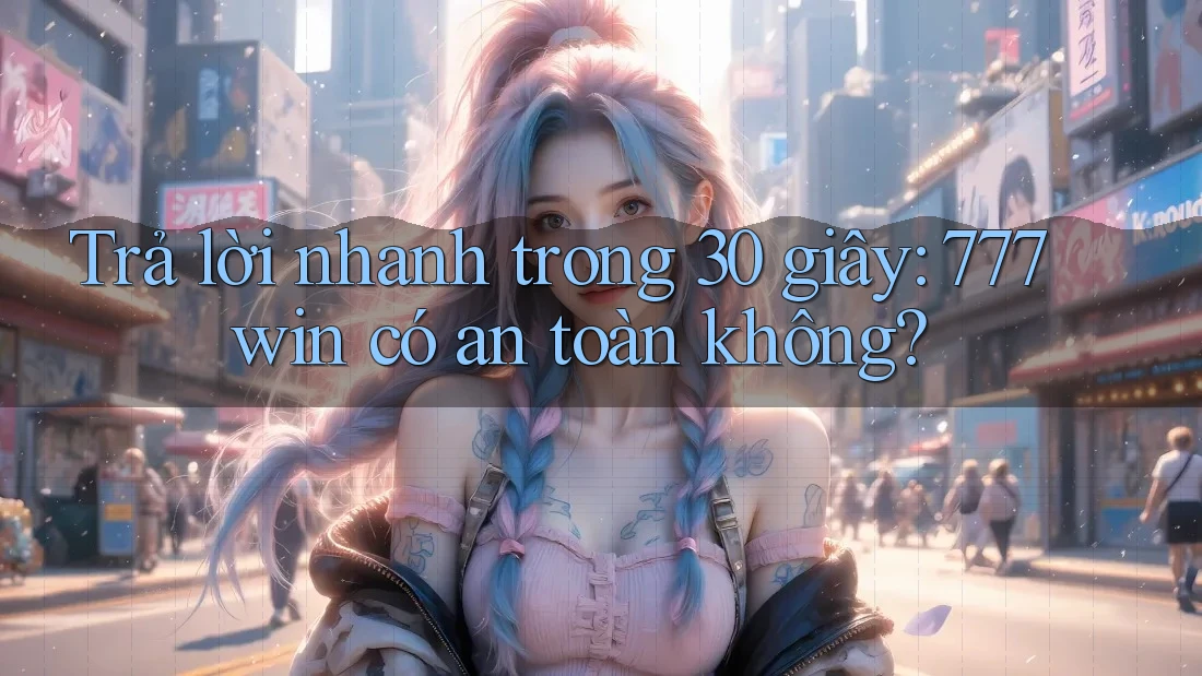 Trả lời nhanh trong 30 giây: 777win có an toàn không? Trả lời nhanh trong 30 giây: 777win có an toàn không?