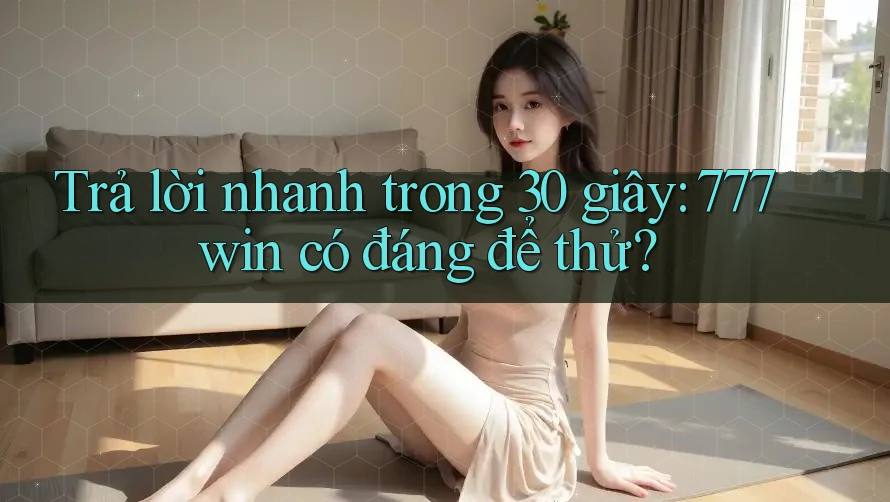 Trả lời nhanh trong 30 giây: 777win có đáng để thử? Trả lời nhanh trong 30 giây: 777win có đáng để thử?