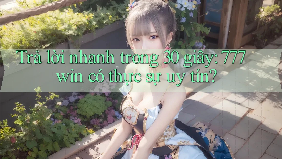 Trả lời nhanh trong 30 giây: 777win có thực sự uy tín? Trả lời nhanh trong 30 giây: 777win có thực sự uy tín?