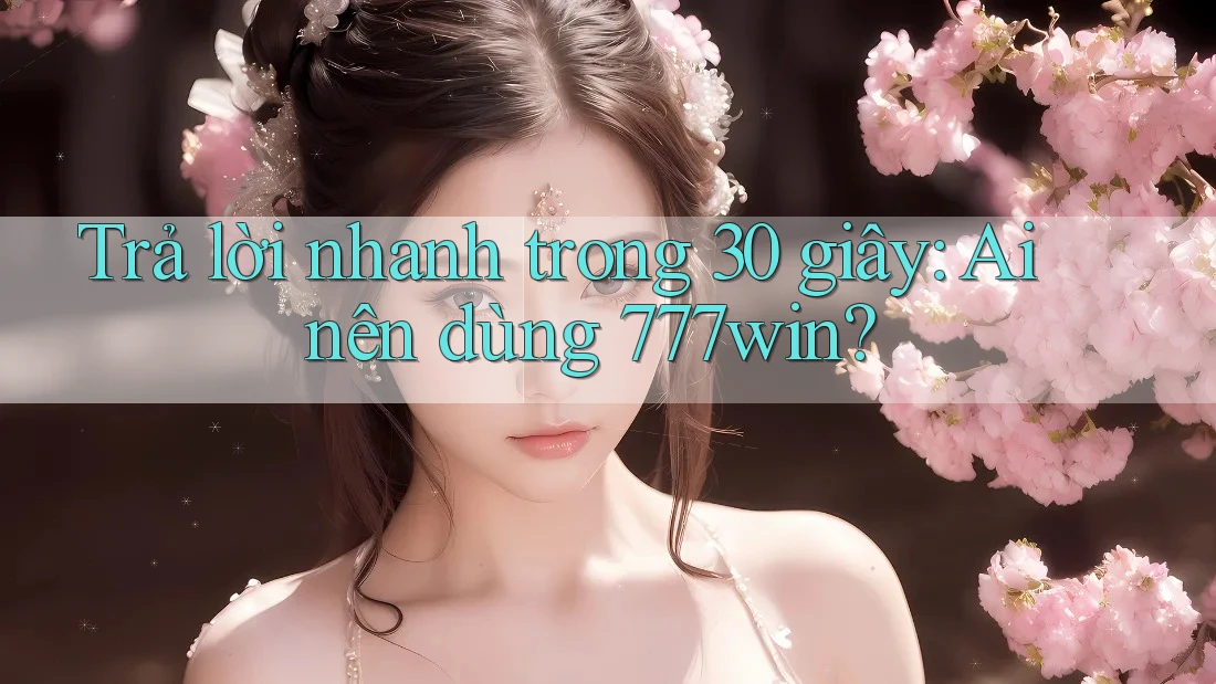 Trả lời nhanh trong 30 giây: Ai nên dùng 777win? Trả lời nhanh trong 30 giây: Ai nên dùng 777win?