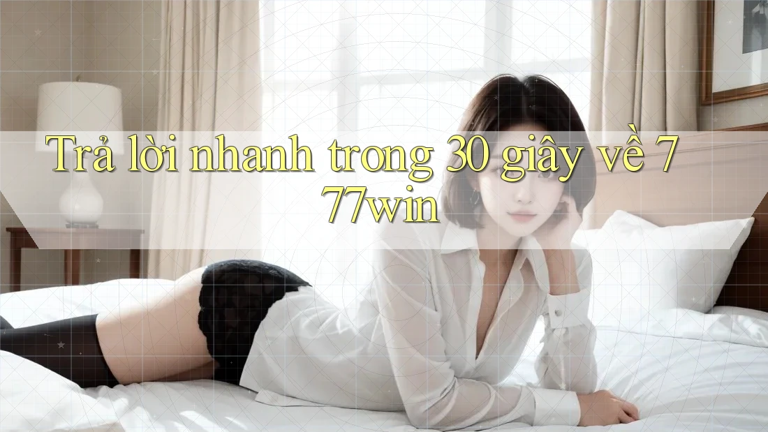 Trả lời nhanh trong 30 giây về 777win Trả lời nhanh trong 30 giây về 777win