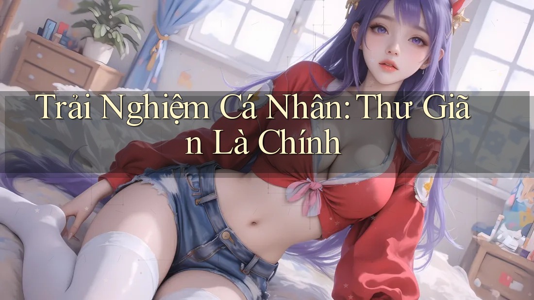 Trải Nghiệm Cá Nhân: Thư Giãn Là Chính Trải Nghiệm Cá Nhân: Thư Giãn Là Chính
