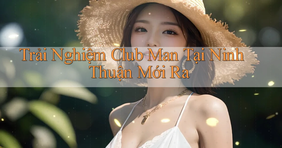 trải nghiệm club man tại Ninh Thuận mới ra