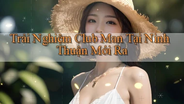 trải nghiệm club man tại Ninh Thuận mới ra