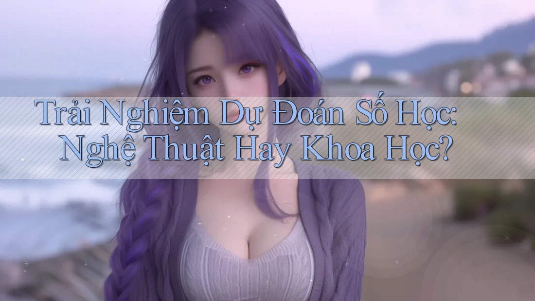 Trải Nghiệm Dự Đoán Số Học: Nghệ Thuật Hay Khoa Học? Trải Nghiệm Dự Đoán Số Học: Nghệ Thuật Hay Khoa Học?