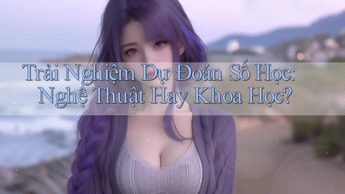 Trải Nghiệm Dự Đoán Số Học: Nghệ Thuật Hay Khoa Học? Trải Nghiệm Dự Đoán Số Học: Nghệ Thuật Hay Khoa Học?