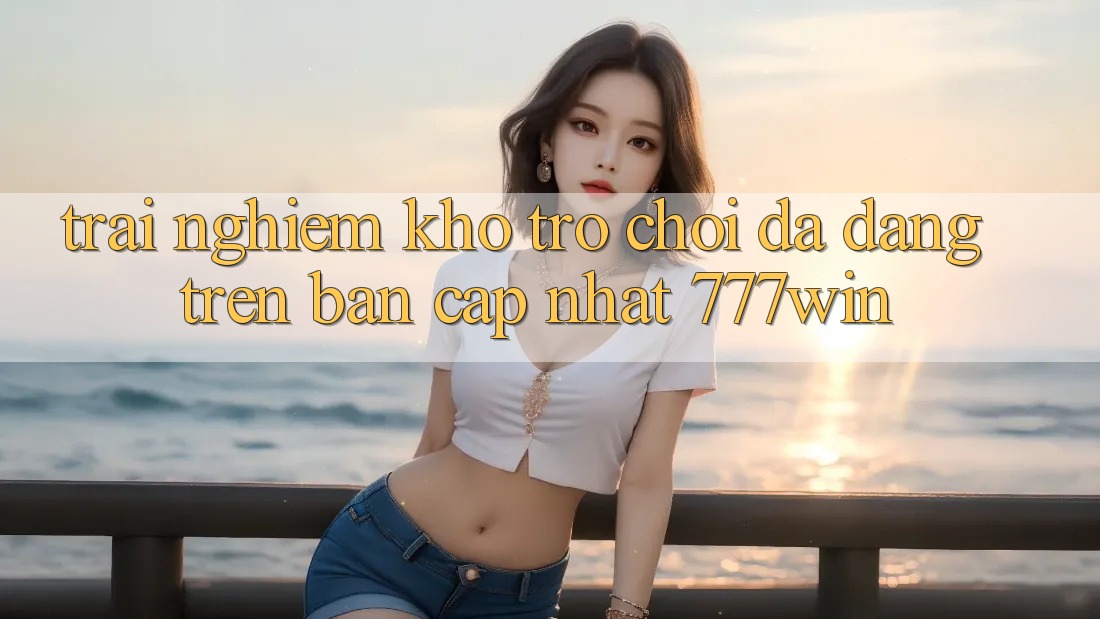 Trải nghiệm Kho Trò chơi Đa Dạng Trên Bản Cập Nhật 777win Trải nghiệm Kho Trò chơi Đa Dạng Trên Bản Cập Nhật 777win
