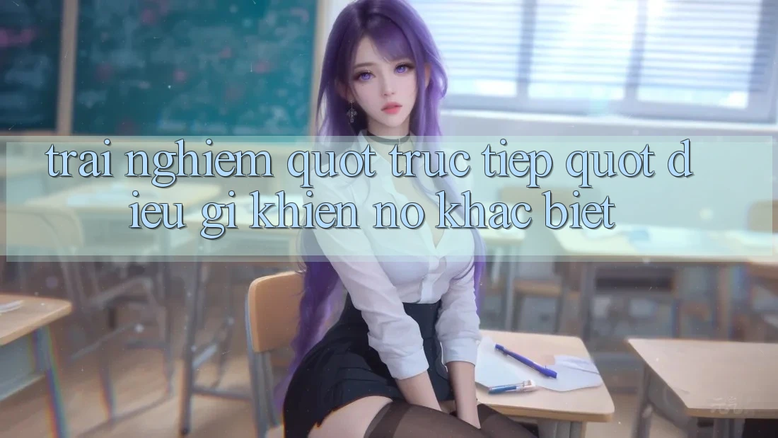 Trải nghiệm " truc tiep" - Điều gì khiến nó khác biệt?