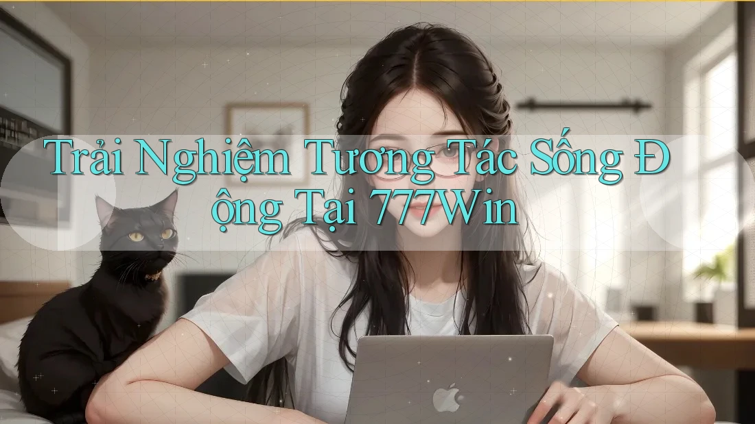 Trải Nghiệm Tương Tác Sống Động Tại 777Win Trải Nghiệm Tương Tác Sống Động Tại 777Win