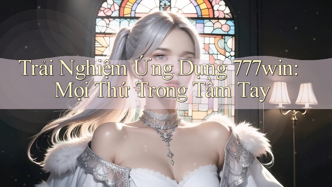 Trải Nghiệm Ứng Dụng 777win: Mọi Thứ Trong Tầm Tay Trải Nghiệm Ứng Dụng 777win: Mọi Thứ Trong Tầm Tay