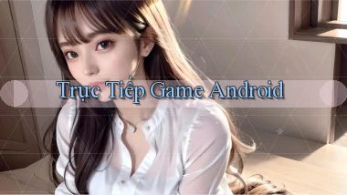 Trực tiếp Game Android