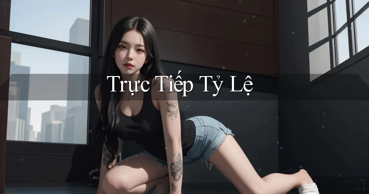 Trực tiếp Tỷ lệ