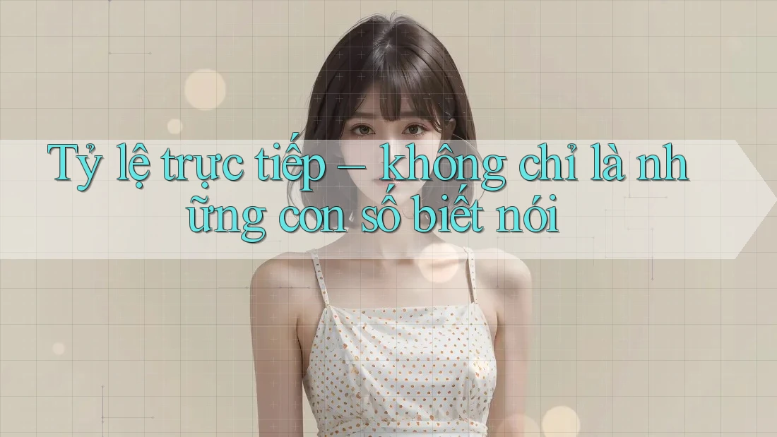 Tỷ lệ trực tiếp – không chỉ là những con số biết nói Tỷ lệ trực tiếp – không chỉ là những con số biết nói