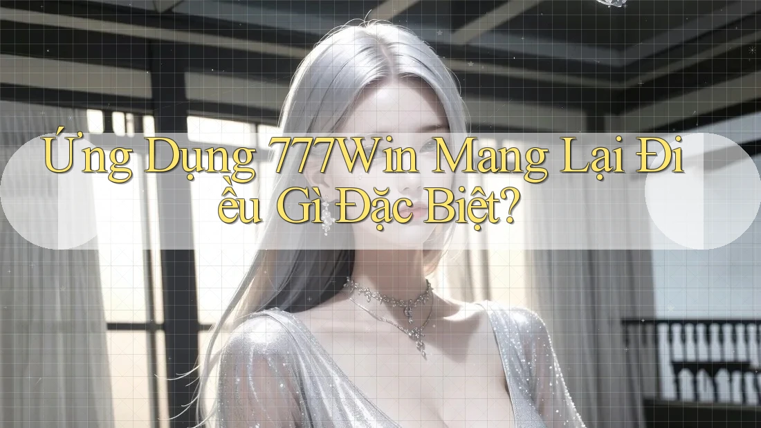 Ứng Dụng 777Win Mang Lại Điều Gì Đặc Biệt? Ứng Dụng 777Win Mang Lại Điều Gì Đặc Biệt?